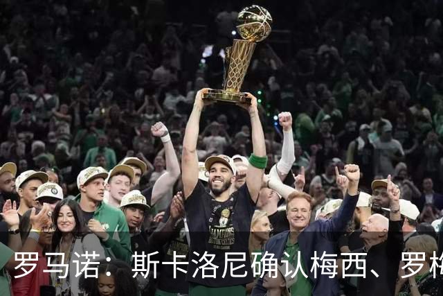 罗马诺：斯卡洛尼确认梅西、罗梅罗、大马丁身体状态正在好转
