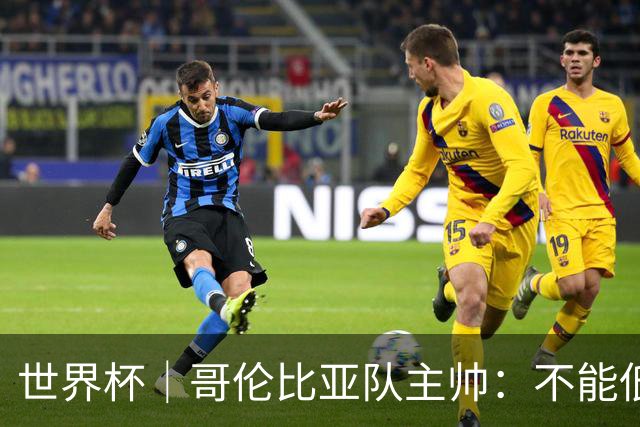 世界杯｜哥伦比亚队主帅：不能低估乌兹别克斯坦队
