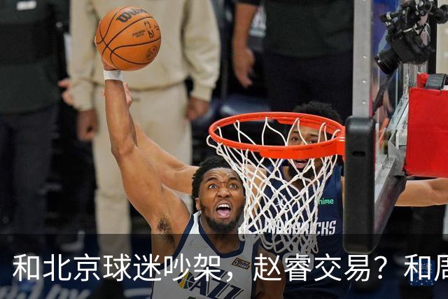 和北京球迷吵架，赵睿交易？和周琦互动，谁注意他表态，去向曝光