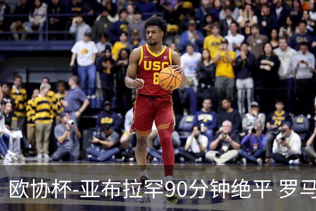 欧协杯-亚布拉罕90分钟绝平 罗马总分2-1涉险晋级