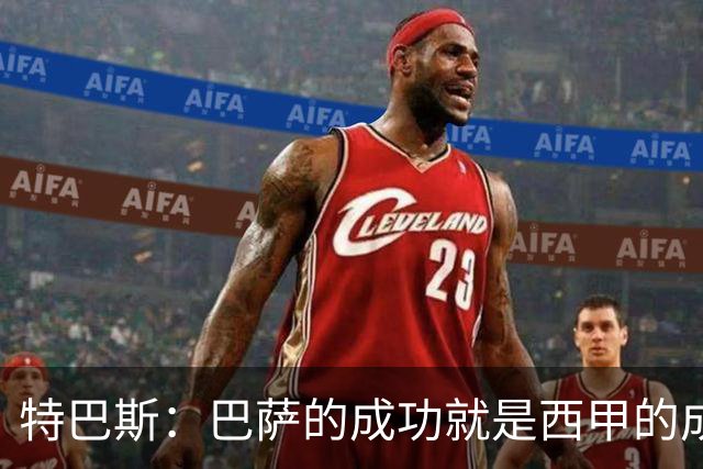 特巴斯：巴萨的成功就是西甲的成功，这让西班牙足球整体更加强大