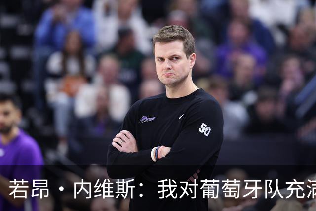若昂·内维斯：我对葡萄牙队充满信心，我们会改进不足