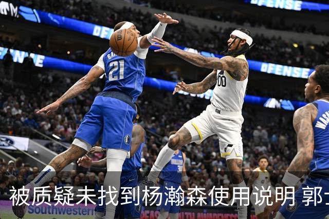 被质疑未找到杨瀚森使用说明 郭士强：发挥不佳早有预期