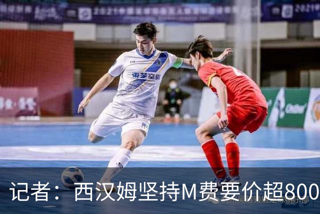 记者：西汉姆坚持M费要价超8000万镑，曼联、热刺仍在谈判中