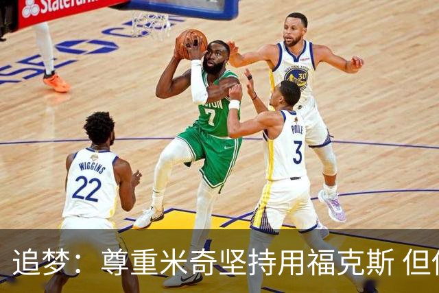 追梦：尊重米奇坚持用福克斯 但他需要根据实时情况做出调整！