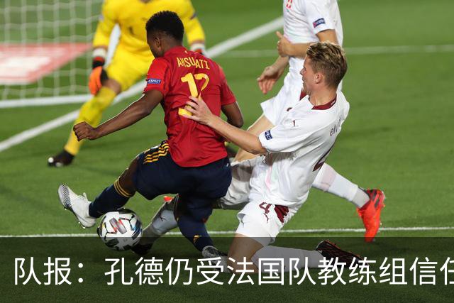 队报：孔德仍受法国队教练组信任，特奥表现受质疑可能被迪涅取代