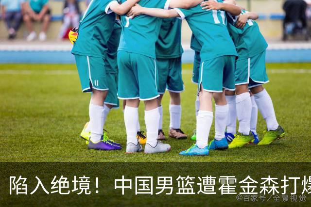 陷入绝境！中国男篮遭霍金森打爆 末轮不胜将无缘世界杯