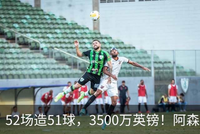 52场造51球，3500万英镑！阿森纳盯上昔日英超“弃将”，这次能打脸吗？
